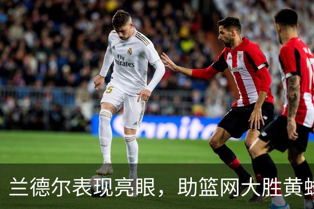 兰德尔表现亮眼，助篮网大胜黄蜂